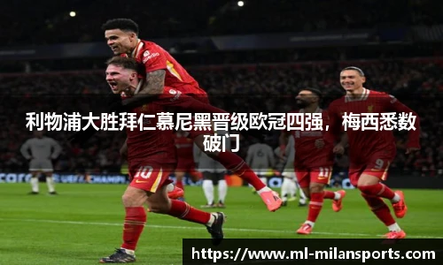 利物浦大胜拜仁慕尼黑晋级欧冠四强，梅西悉数破门