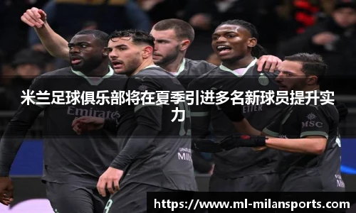米兰足球俱乐部将在夏季引进多名新球员提升实力